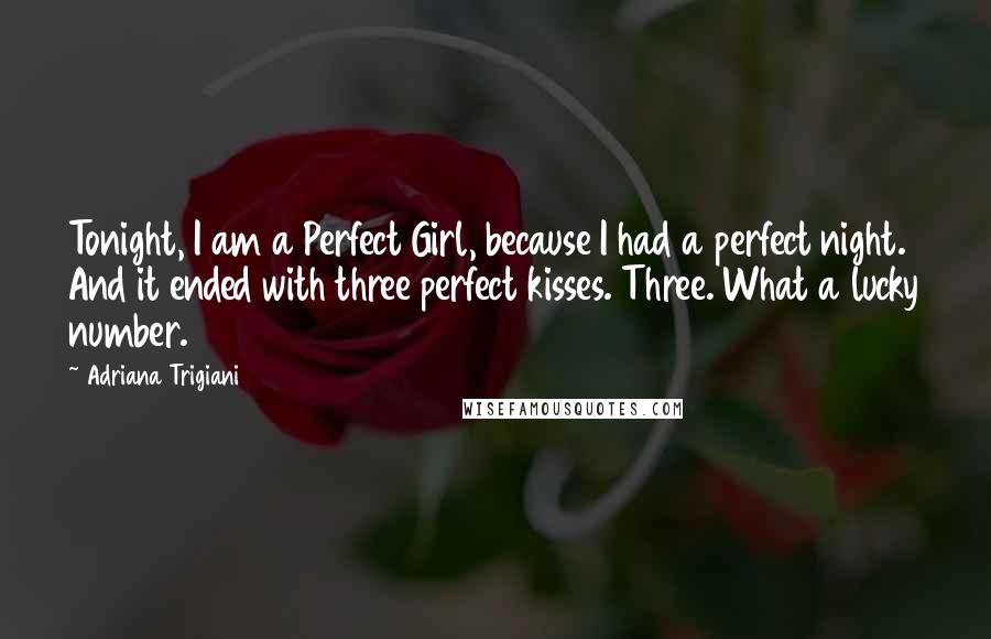 Adriana Trigiani Quotes: Tonight, I am a Perfect Girl, because I had a perfect night. And it ended with three perfect kisses. Three. What a lucky number.