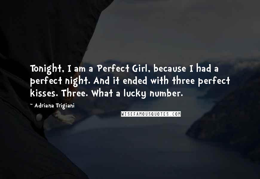 Adriana Trigiani Quotes: Tonight, I am a Perfect Girl, because I had a perfect night. And it ended with three perfect kisses. Three. What a lucky number.