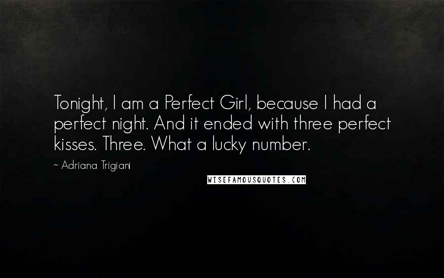 Adriana Trigiani Quotes: Tonight, I am a Perfect Girl, because I had a perfect night. And it ended with three perfect kisses. Three. What a lucky number.