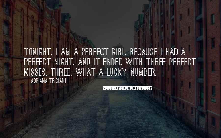 Adriana Trigiani Quotes: Tonight, I am a Perfect Girl, because I had a perfect night. And it ended with three perfect kisses. Three. What a lucky number.