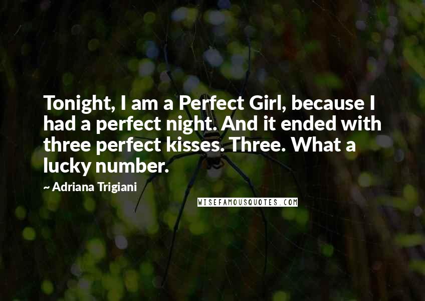 Adriana Trigiani Quotes: Tonight, I am a Perfect Girl, because I had a perfect night. And it ended with three perfect kisses. Three. What a lucky number.