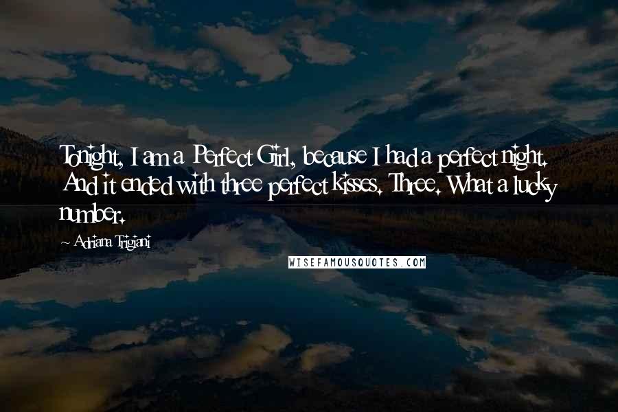 Adriana Trigiani Quotes: Tonight, I am a Perfect Girl, because I had a perfect night. And it ended with three perfect kisses. Three. What a lucky number.