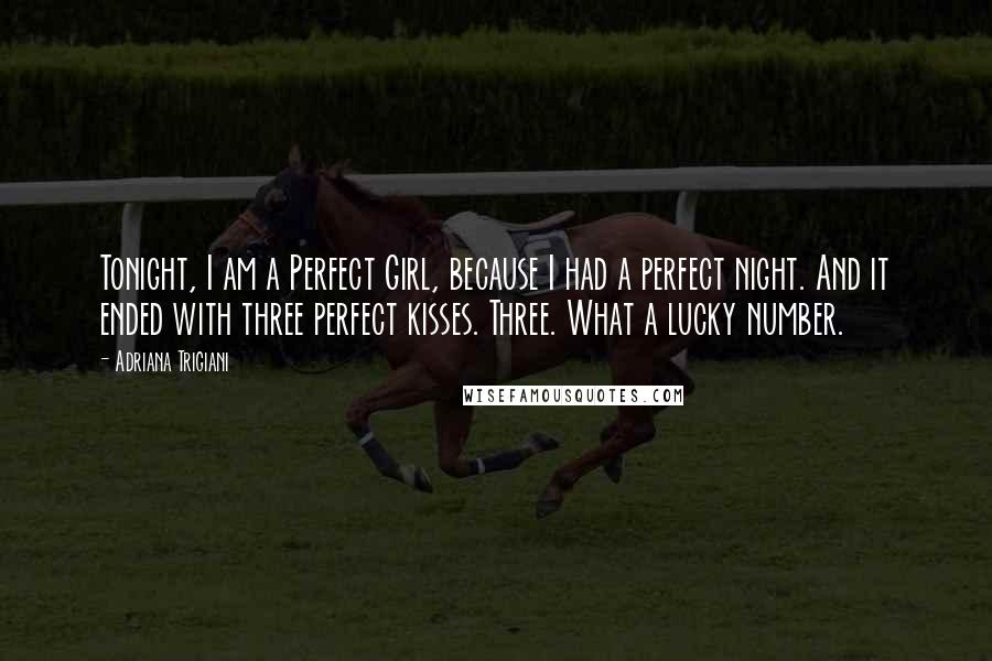 Adriana Trigiani Quotes: Tonight, I am a Perfect Girl, because I had a perfect night. And it ended with three perfect kisses. Three. What a lucky number.