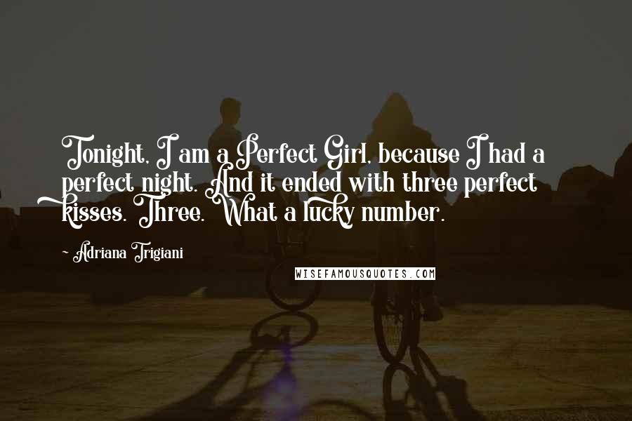 Adriana Trigiani Quotes: Tonight, I am a Perfect Girl, because I had a perfect night. And it ended with three perfect kisses. Three. What a lucky number.