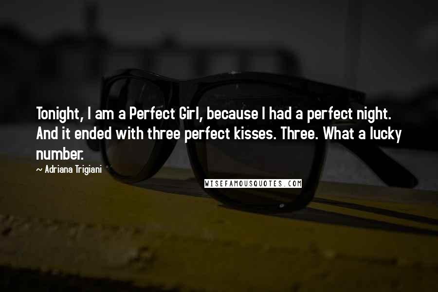 Adriana Trigiani Quotes: Tonight, I am a Perfect Girl, because I had a perfect night. And it ended with three perfect kisses. Three. What a lucky number.