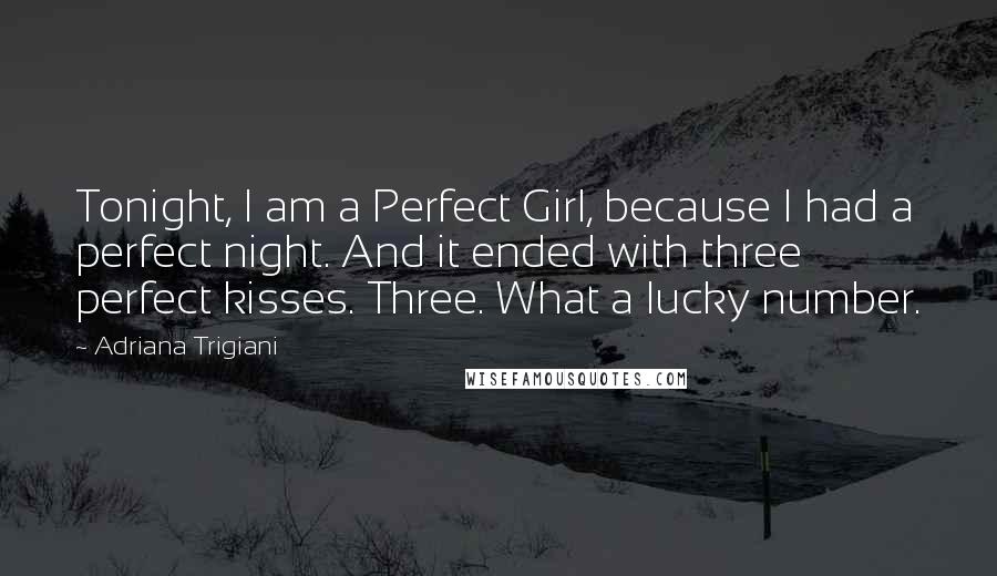 Adriana Trigiani Quotes: Tonight, I am a Perfect Girl, because I had a perfect night. And it ended with three perfect kisses. Three. What a lucky number.