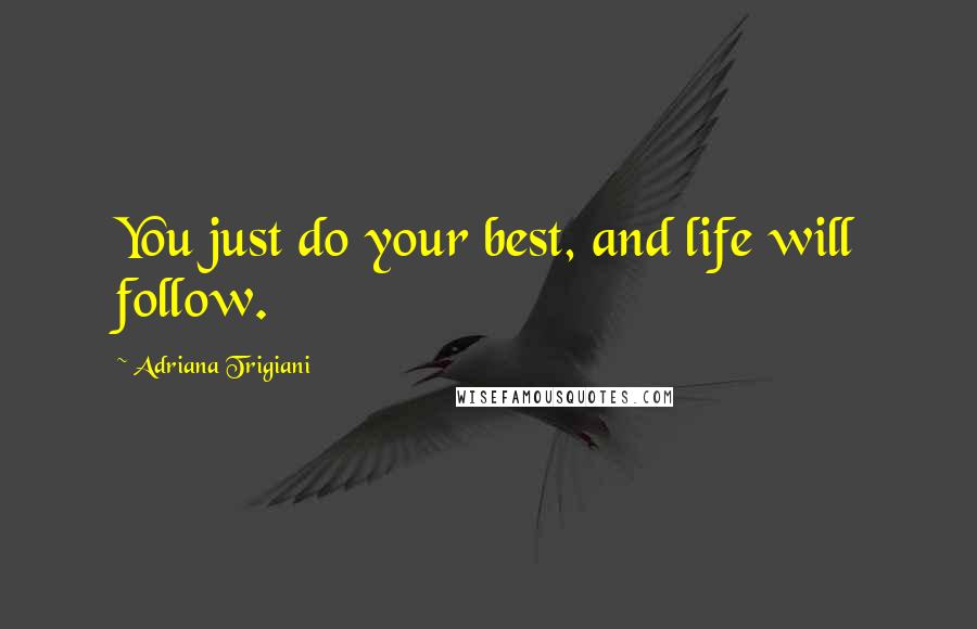 Adriana Trigiani Quotes: You just do your best, and life will follow.