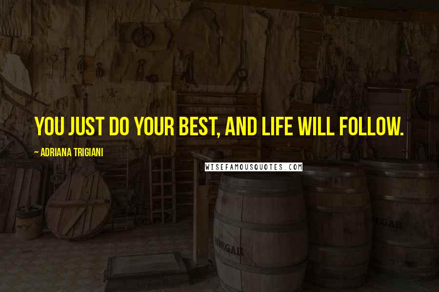 Adriana Trigiani Quotes: You just do your best, and life will follow.