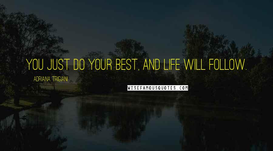 Adriana Trigiani Quotes: You just do your best, and life will follow.