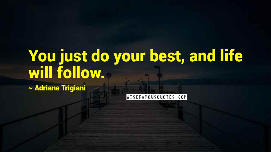 Adriana Trigiani Quotes: You just do your best, and life will follow.