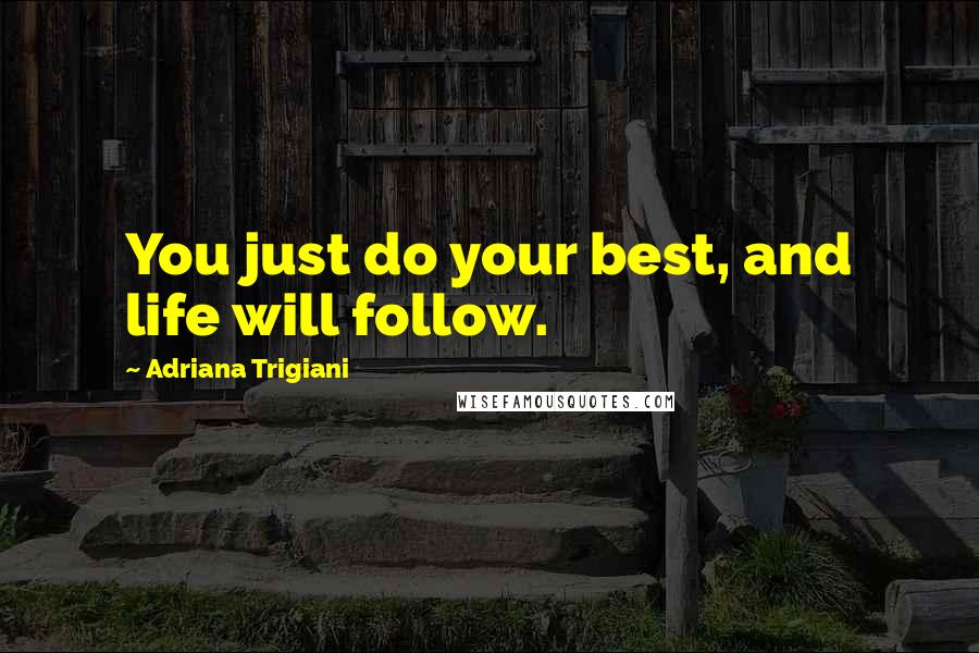 Adriana Trigiani Quotes: You just do your best, and life will follow.