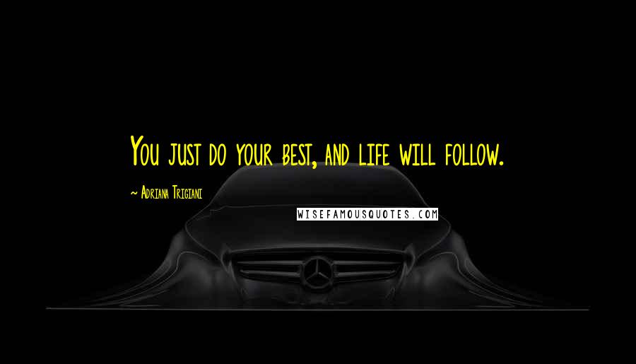 Adriana Trigiani Quotes: You just do your best, and life will follow.