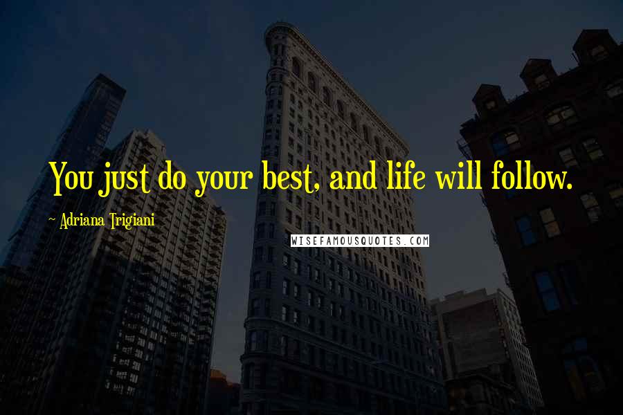 Adriana Trigiani Quotes: You just do your best, and life will follow.