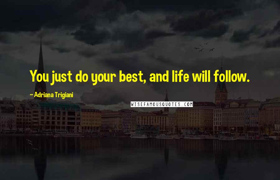 Adriana Trigiani Quotes: You just do your best, and life will follow.