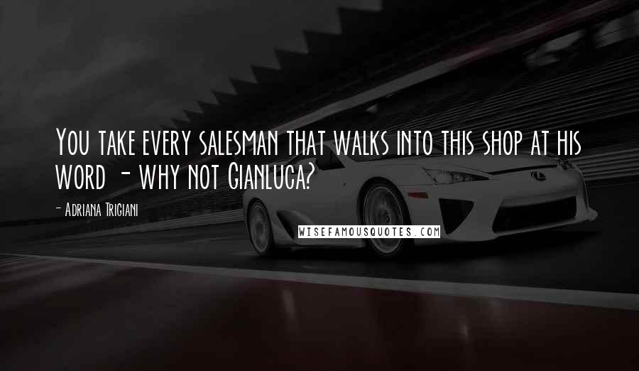 Adriana Trigiani Quotes: You take every salesman that walks into this shop at his word - why not Gianluca?