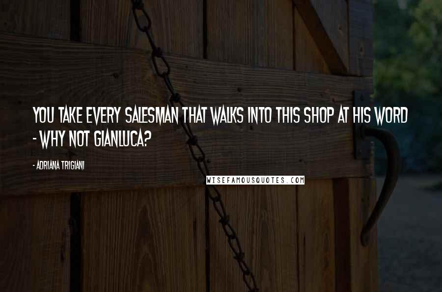 Adriana Trigiani Quotes: You take every salesman that walks into this shop at his word - why not Gianluca?