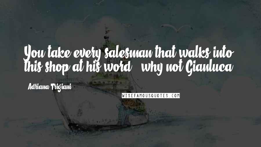 Adriana Trigiani Quotes: You take every salesman that walks into this shop at his word - why not Gianluca?
