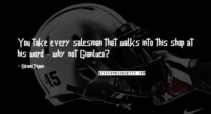 Adriana Trigiani Quotes: You take every salesman that walks into this shop at his word - why not Gianluca?