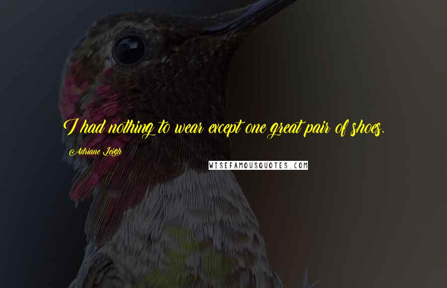 Adriane Leigh Quotes: I had nothing to wear except one great pair of shoes.