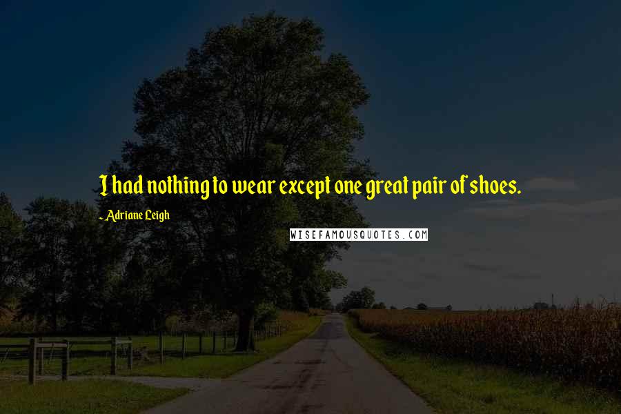 Adriane Leigh Quotes: I had nothing to wear except one great pair of shoes.