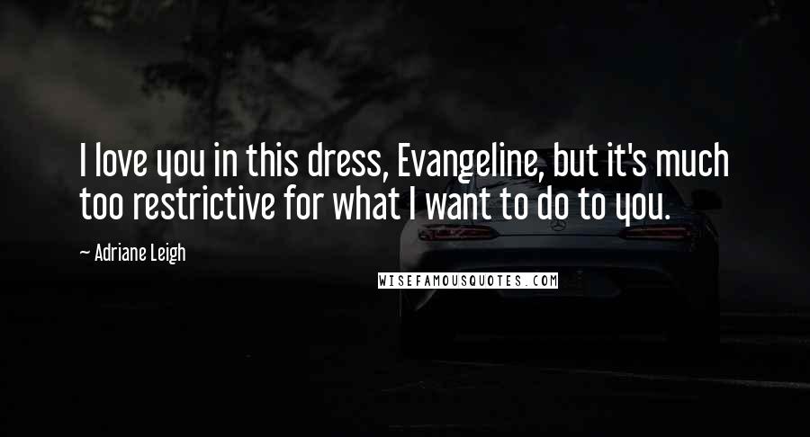 Adriane Leigh Quotes: I love you in this dress, Evangeline, but it's much too restrictive for what I want to do to you.