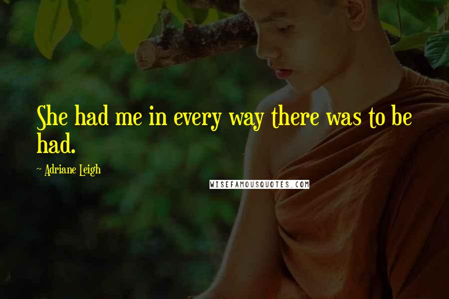 Adriane Leigh Quotes: She had me in every way there was to be had.