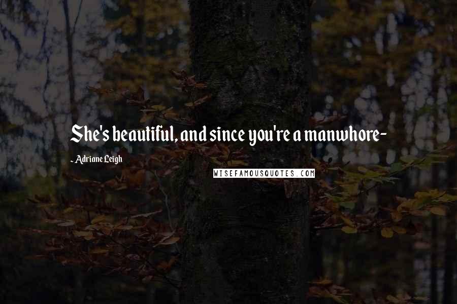 Adriane Leigh Quotes: She's beautiful, and since you're a manwhore-