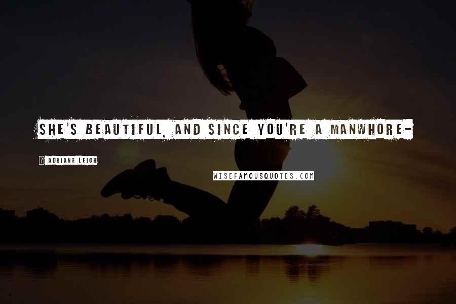Adriane Leigh Quotes: She's beautiful, and since you're a manwhore-