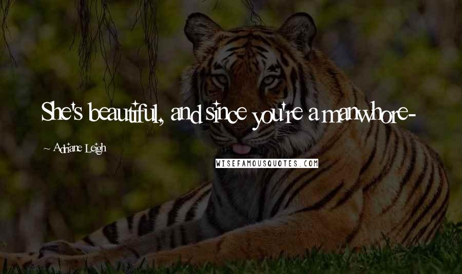 Adriane Leigh Quotes: She's beautiful, and since you're a manwhore-