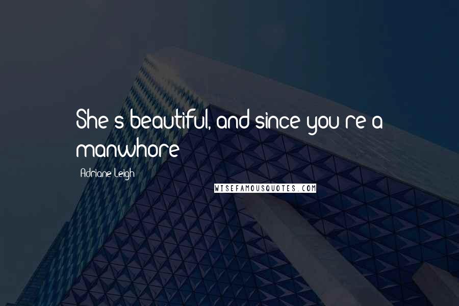 Adriane Leigh Quotes: She's beautiful, and since you're a manwhore-
