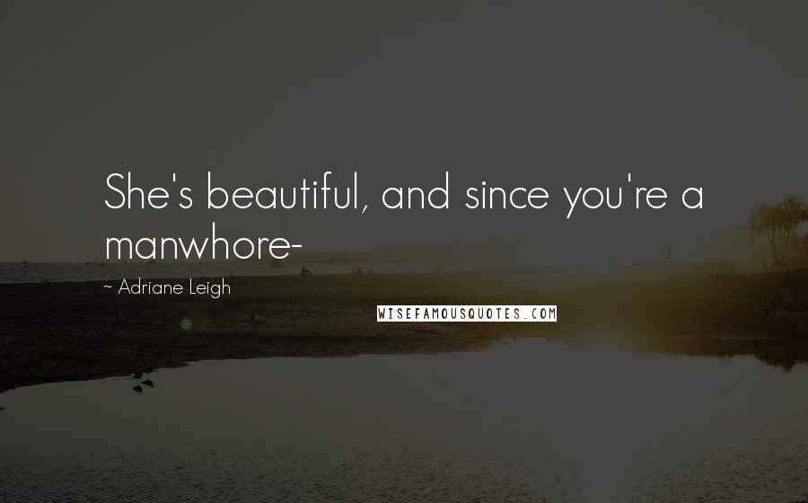 Adriane Leigh Quotes: She's beautiful, and since you're a manwhore-