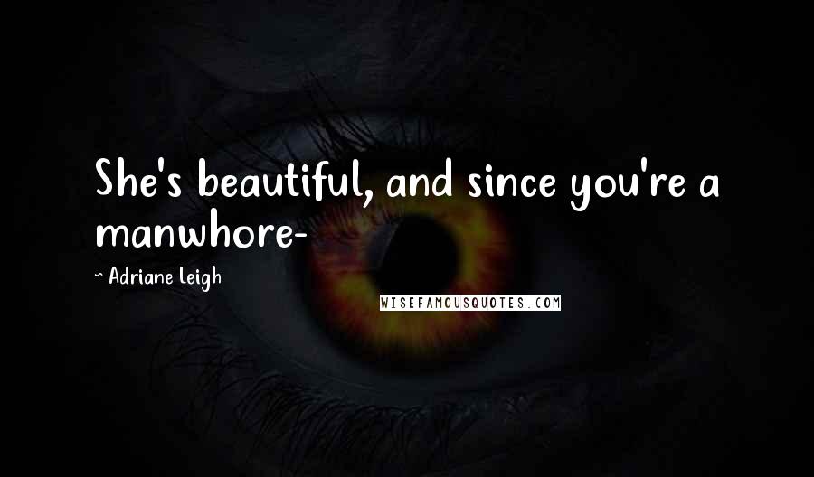 Adriane Leigh Quotes: She's beautiful, and since you're a manwhore-
