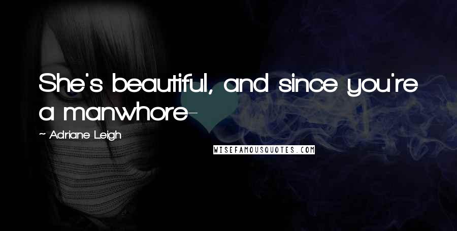 Adriane Leigh Quotes: She's beautiful, and since you're a manwhore-