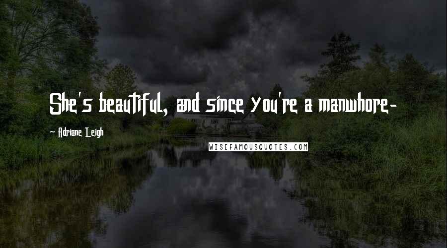 Adriane Leigh Quotes: She's beautiful, and since you're a manwhore-