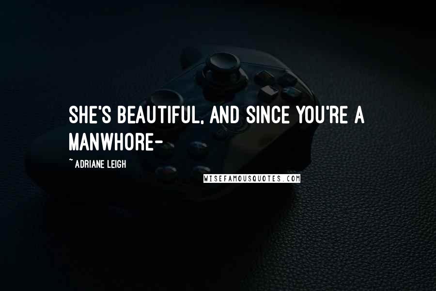 Adriane Leigh Quotes: She's beautiful, and since you're a manwhore-