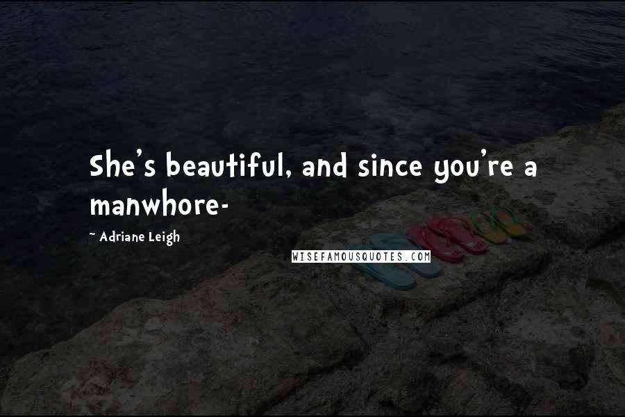 Adriane Leigh Quotes: She's beautiful, and since you're a manwhore-