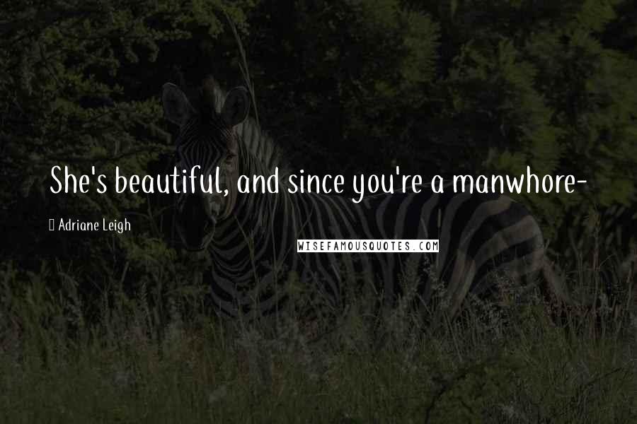 Adriane Leigh Quotes: She's beautiful, and since you're a manwhore-
