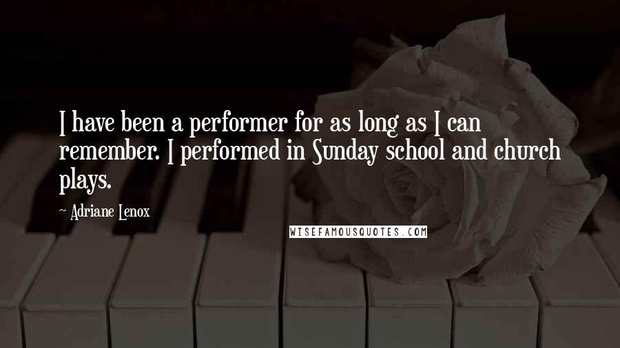 Adriane Lenox Quotes: I have been a performer for as long as I can remember. I performed in Sunday school and church plays.