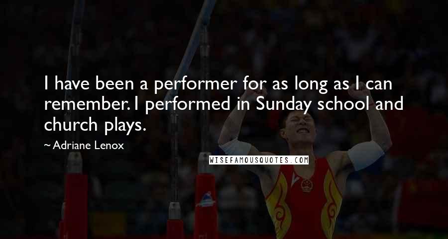 Adriane Lenox Quotes: I have been a performer for as long as I can remember. I performed in Sunday school and church plays.