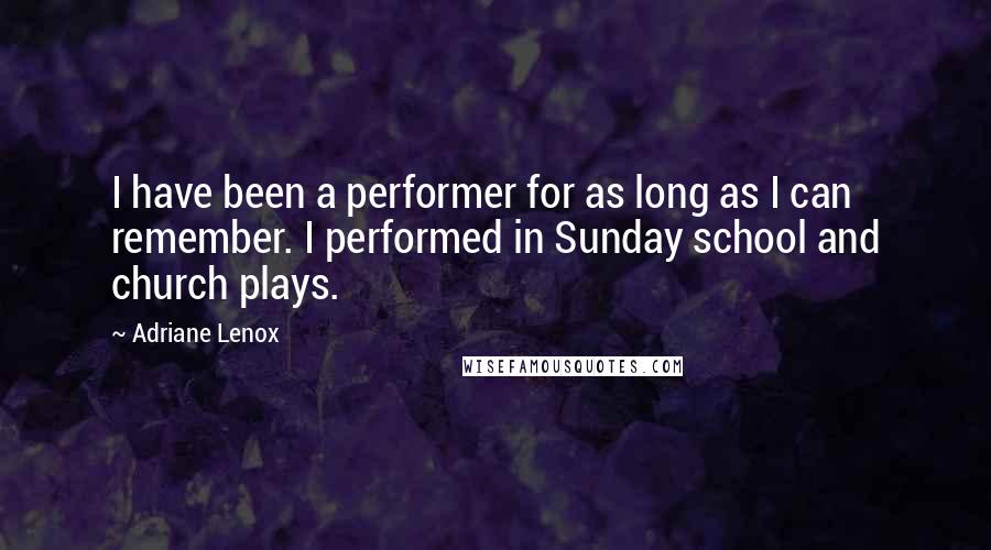 Adriane Lenox Quotes: I have been a performer for as long as I can remember. I performed in Sunday school and church plays.