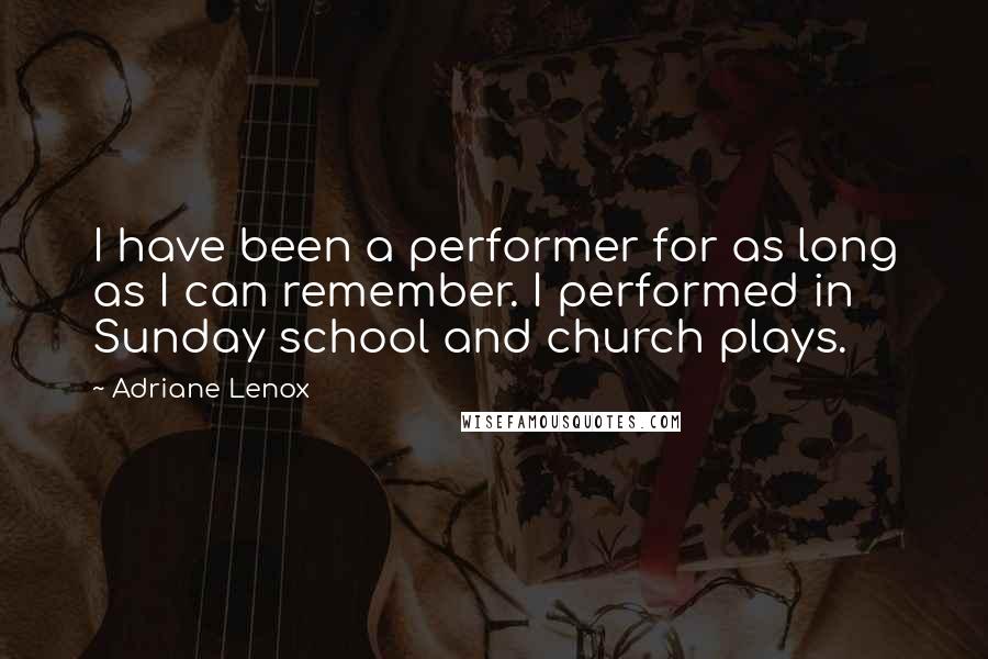 Adriane Lenox Quotes: I have been a performer for as long as I can remember. I performed in Sunday school and church plays.