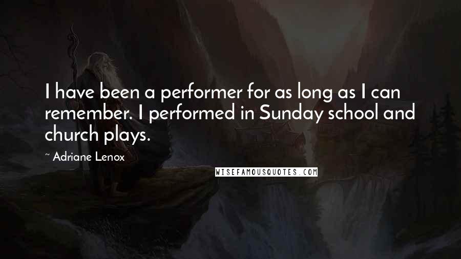Adriane Lenox Quotes: I have been a performer for as long as I can remember. I performed in Sunday school and church plays.