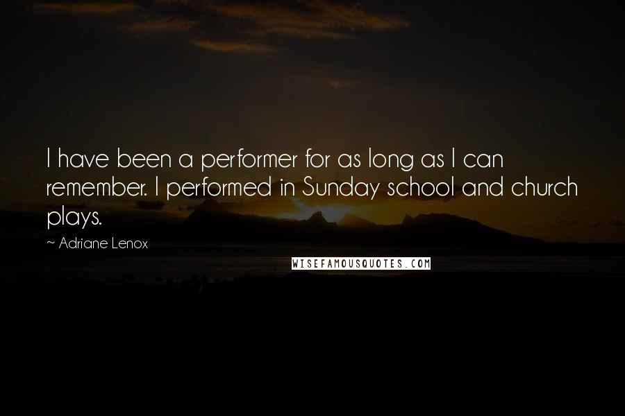 Adriane Lenox Quotes: I have been a performer for as long as I can remember. I performed in Sunday school and church plays.