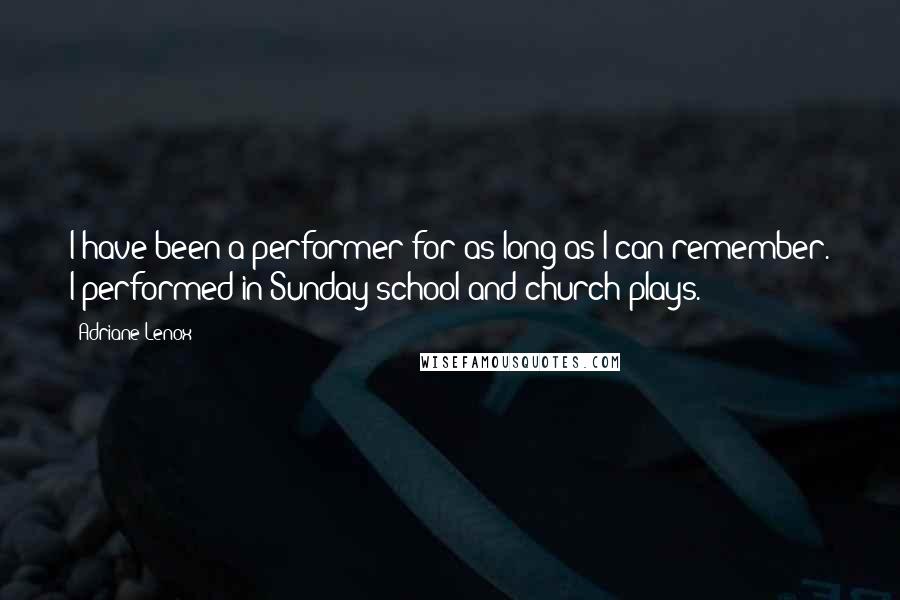 Adriane Lenox Quotes: I have been a performer for as long as I can remember. I performed in Sunday school and church plays.