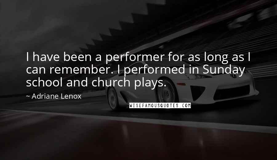 Adriane Lenox Quotes: I have been a performer for as long as I can remember. I performed in Sunday school and church plays.