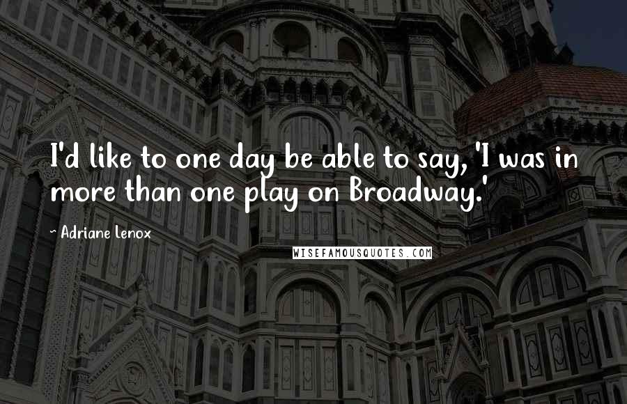 Adriane Lenox Quotes: I'd like to one day be able to say, 'I was in more than one play on Broadway.'