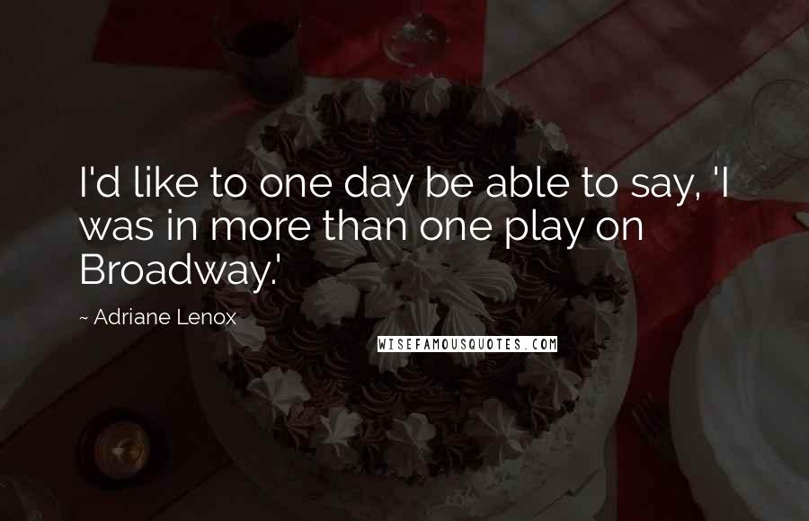 Adriane Lenox Quotes: I'd like to one day be able to say, 'I was in more than one play on Broadway.'