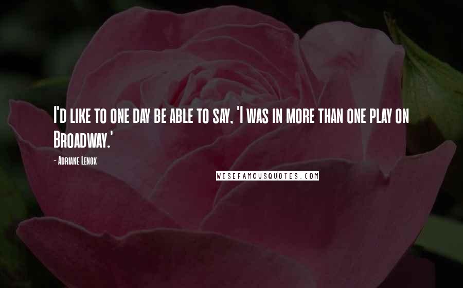 Adriane Lenox Quotes: I'd like to one day be able to say, 'I was in more than one play on Broadway.'