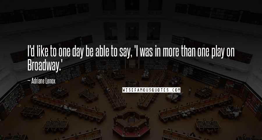 Adriane Lenox Quotes: I'd like to one day be able to say, 'I was in more than one play on Broadway.'