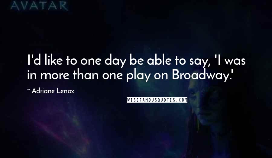 Adriane Lenox Quotes: I'd like to one day be able to say, 'I was in more than one play on Broadway.'